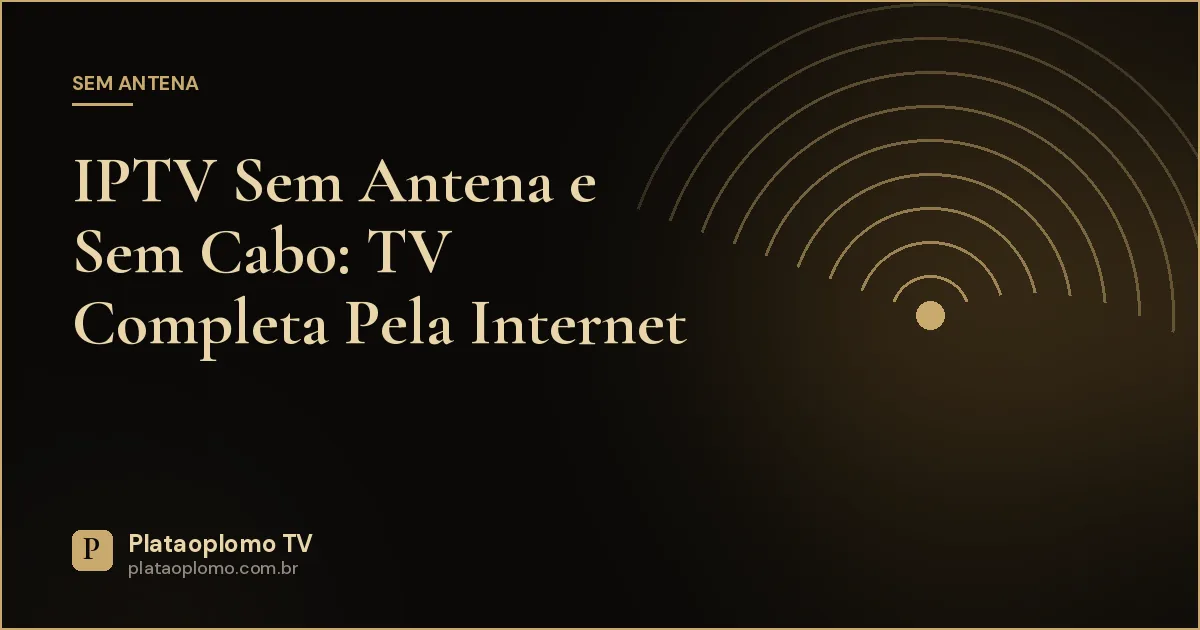 IPTV Sem Antena e Sem Cabo: TV Completa Pela Internet